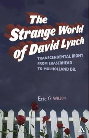 The Strange World of David Lynch : Transcendental Irony from Eraserhead to Mulholland Dr. - Eric G. Wilson