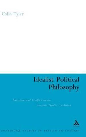 Idealist Poltical Philosophy : Pluralism and Conflict in the Absolute Idealist Tradition - Colin Tyler