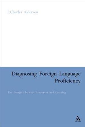 Diagnosing Foreign Language Proficiency : The Interface Between Learning and Assessment - J. Charles Alderson