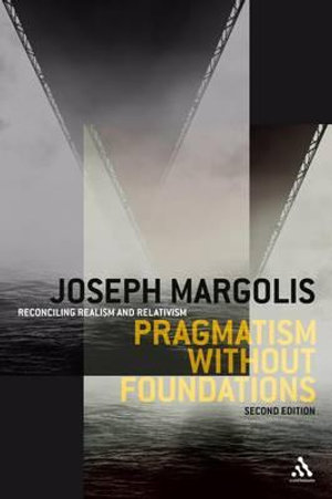 Pragmatism Without Foundations : Reconciling Realism and Relativism - Joseph Margolis