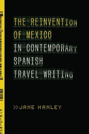 The Reinvention of Mexico in Contemporary Spanish Travel Writing - Jane Hanley