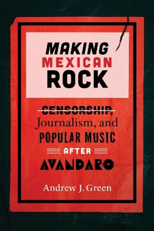 Making Mexican Rock : Censorship, Journalism, and Popular Music After Av¡ndaro - Andrew J Green