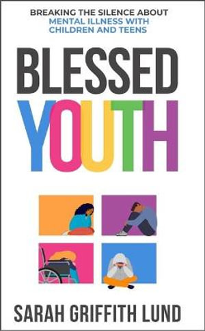 Blessed Youth : Breaking the Silence about Mental Health with Children and Teens - Sarah Griffith Lund