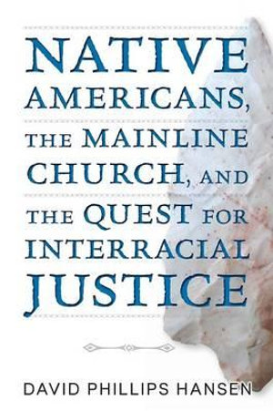 Native Americans, the Mainline Church, and the Quest for Interracial Justice - David  Phillips Hansen