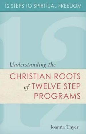 12 Steps to Spiritual Freedom : Understanding the Christian roots of Twelve Step programs - Joanna Thyer