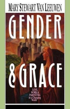 Gender & Grace : Love, Work Parenting in a Changing World - Mary Stewart Van Leeuwen