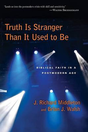 Truth Is Stranger Than It Used to Be : Biblical Faith in a Postmodern Age - J. Richard Middleton