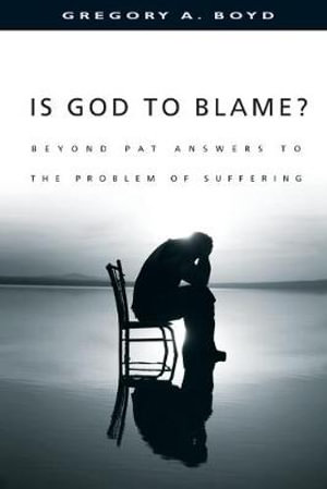 Is God to Blame? : Beyond Pat Answers to the Problem of Suffering - Gregory A. Boyd