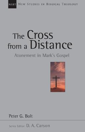 The Cross from a Distance: Volume 18 : Atonement in Mark's Gospel - Peter G. Bolt