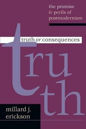 Truth or Consequences : The Promise  Perils of Postmodernism - Millard J. Erickson