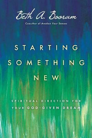 Starting Something New : Spiritual Direction for Your God-Given Dream - Beth A. Booram