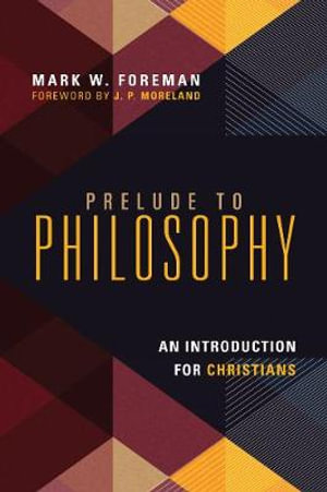 Prelude to Philosophy - An Introduction for Christians : No Series Linked - Mark W. Foreman