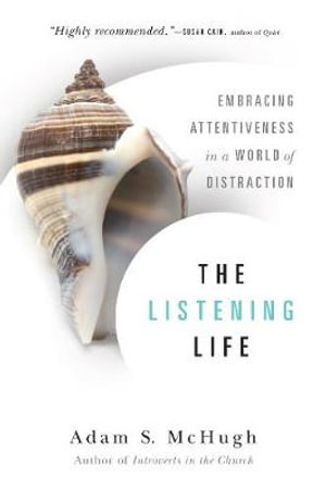 The Listening Life : Embracing Attentiveness in a World of Distraction - Adam S. McHugh