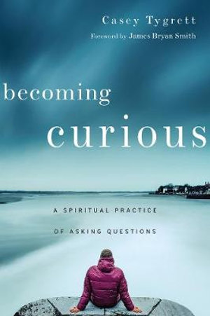 Becoming Curious - A Spiritual Practice of Asking Questions : No Series Linked - Casey Tygrett