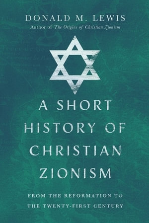 A Short History of Christian Zionism  : From the Reformation to the Twenty-First Century - Donald M. Lewis