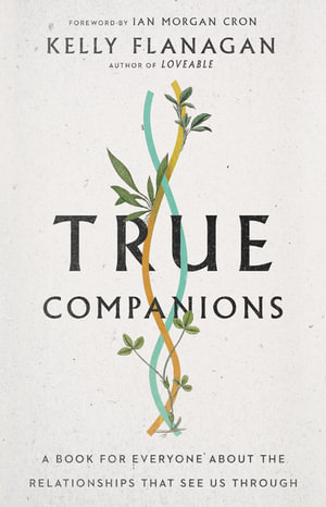 True Companions - A Book for Everyone About the Relationships That See Us Through - Kelly Flanagan