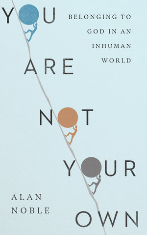 You Are Not Your Own â" Belonging to God in an Inhuman World - Alan Noble