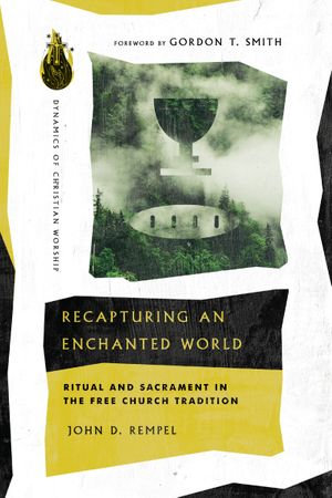 Recapturing an Enchanted World : Ritual and Sacrament in the Free Church Tradition - John D. Rempel