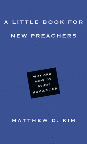 A Little Book for New Preachers : Why and How to Study Homiletics - Matthew D. Kim