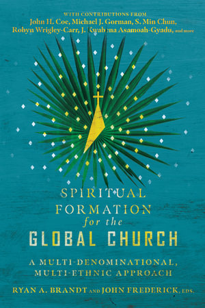 Spiritual Formation for the Global Church - A Multi-Denominational, Multi-Ethnic Approach - Ryan A. Brandt