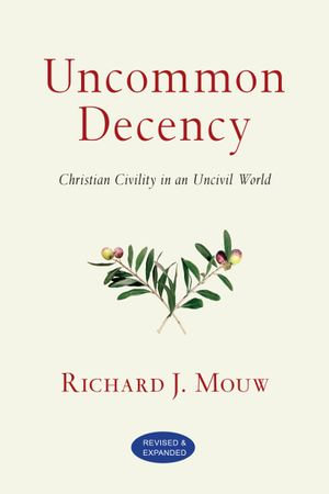 Uncommon Decency : Christian Civility in an Uncivil World - Richard J. Mouw