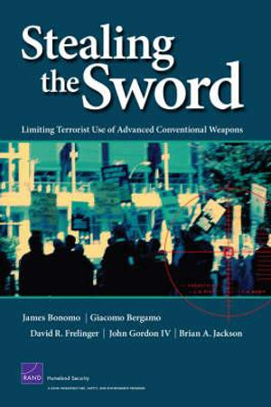 Stealing the Sword : Limiting Terrorist Use of Advanced Conventional Weapons :  Limiting Terrorist Use of Advanced Conventional Weapons - Brian A, Ph.D. Jackson