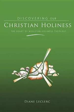 Discovering Christian Holiness : The Heart of Wesleyan-Holiness Theology - Diane Leclerc