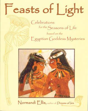 Feasts of Light : Celebrations for the Seasons of Life based on the Egyptian Goddess Mysteries - Normandi Ellis