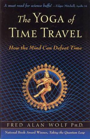 The Yoga of Time Travel : How the Mind Can Defeat Time - Fred Alan Wolf PhD