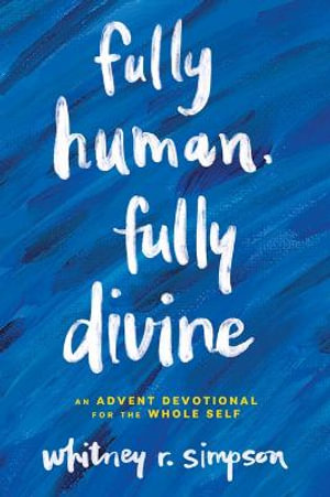 Fully Human, Fully Divine : An Advent Devotional for the Whole Self - Whitney R. Simpson