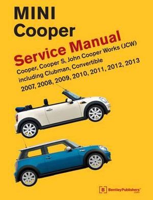 Mini Cooper Service Manual (R55, R56, R57) : Cooper, Cooper S, John Cooper Works(Jcw) Including Clubman, Convertible 2007, 2008, 2009, 2010, 2011,2012,2013 - Bentley Publishers