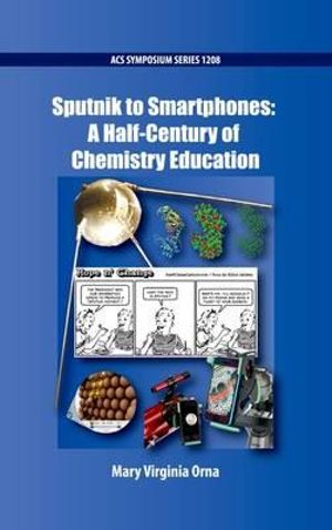 Sputnik to Smartphones : A Half-Century of Chemistry Education - Mary Virginia Orna