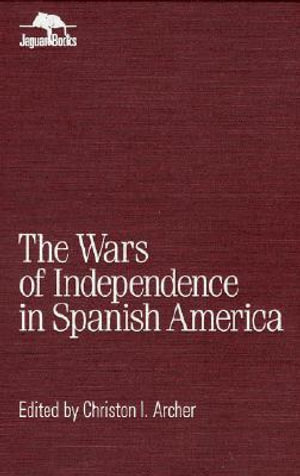 The Wars of Independence in Spanish America : Jaguar Books on Latin America - Christon Archer