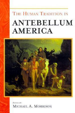 The Human Tradition in Antebellum America : Human Tradition in America - Michael A. Morrison