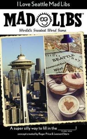 I Love Seattle Mad Libs : World's Greatest Word Game - PRICE STERN SLOAN