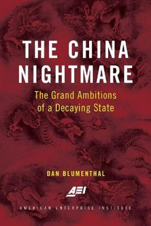 The China Nightmare : The Grand Ambitions of a Decaying State - Dan Blumenthal