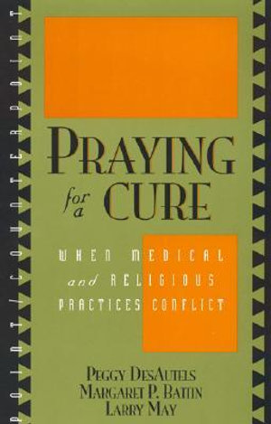 Praying for a Cure : When Medical and Religious Practices Conflict - Peggy Desautels