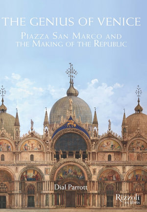 The Genius of Venice : Piazza San Marco and the Making of the Republic - Dial Parrott