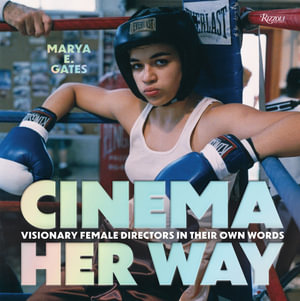 Cinema Her Way : Visionary Female Directors in Their Own Words - Marya E. Gates