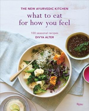 What to Eat for How You Feel : The New Ayurvedic Kitchen - Divya Alter