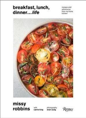 Breakfast, Lunch, Dinner... Life : Recipes and Adventures from My Home Kitchen - Missy Robbins