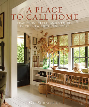 A Place to Call Home : Tradition, Style, and Memory in the New American House - Gil Schafer III