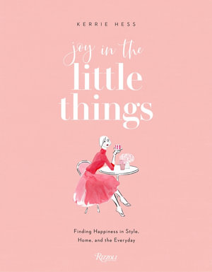 Joy in the Little Things : Finding Happiness in Style, Home, and the Everyday - Kerrie Hess