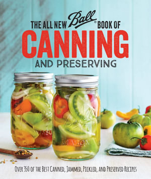 The All New Ball Book Of Canning And Preserving : Over 350 of the Best Canned, Jammed, Pickled, and Preserved Recipes - Ball Home Canning Test Kitchen