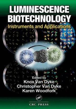 Luminescence Biotechnology : Instruments and Applications - Knox Van Dyke