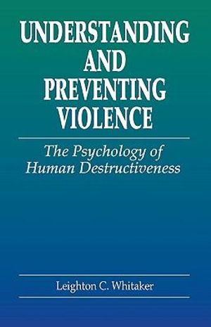 Understanding and Preventing Violence : The Psychology of Human Destructiveness - Leighton  C. Whitaker