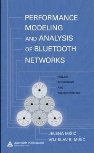 Performance Modeling and Analysis of Bluetooth Networks : Polling, Scheduling, and Traffic Control - Jelena Misic