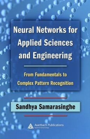 Neural Networks for Applied Sciences and Engineering : From Fundamentals to Complex Pattern Recognition - Sandhya Samarasinghe