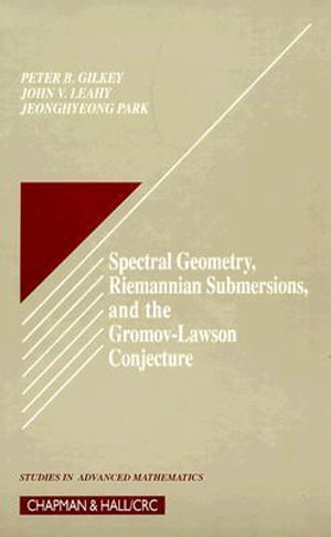 Spectral Geometry, Riemannian Submersions, and the Gromov-Lawson Conjecture : Studies in Advanced Mathematics - Peter B. Gilkey