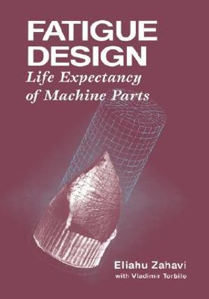 Fatigue Design : Life Expectancy of Machine Parts - Eliahu Zahavi